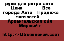 рули для ретро авто › Цена ­ 12 000 - Все города Авто » Продажа запчастей   . Архангельская обл.,Мирный г.